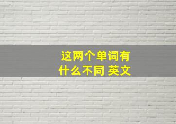 这两个单词有什么不同 英文